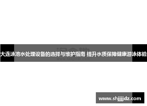 大连泳池水处理设备的选择与维护指南 提升水质保障健康游泳体验